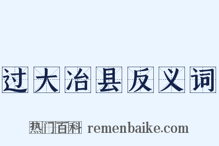 过大冶县反义词是什么意思的图片